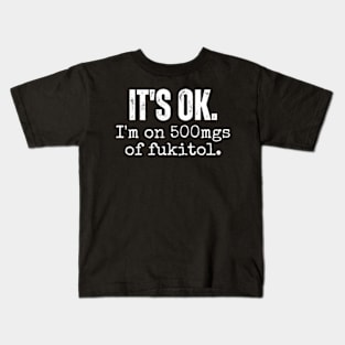 its ok im on 500mgs of fukitol funny sarcastic Kids T-Shirt